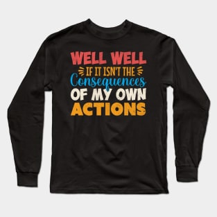 Well Well If It Isn T The Consequences Of My Own Actions Long Sleeve T-Shirt